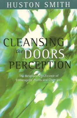Cleansing the Doors of Perception: The Religious Significance of Entheogentic Plants and Chemicals by Huston Smith