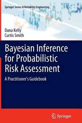 Bayesian Inference for Probabilistic Risk Assessment: A Practitioner's Guidebook by Dana Kelly, Curtis Smith