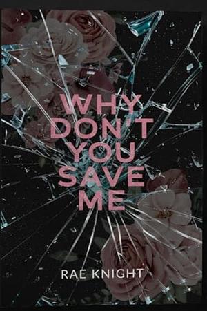 Why Don't You Save Me? by Rae Knight