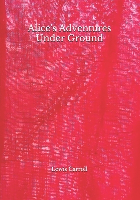 Alice's Adventures Under Ground by Lewis Carroll