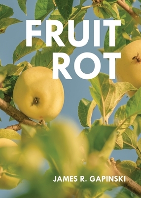 Fruit Rot by James R. Gapinski