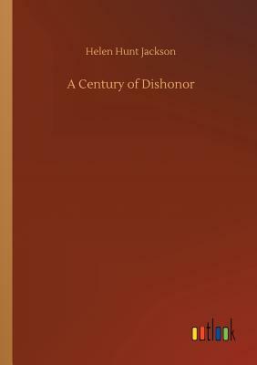 A Century of Dishonor by Helen Hunt Jackson