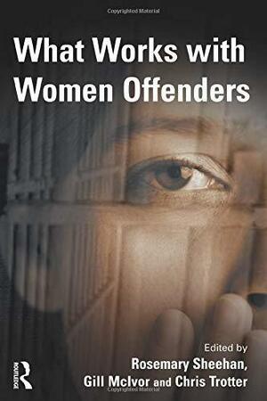 What Works with Women Offenders by Rosemary Sheehan, Chris Trotter, Gill McIvor