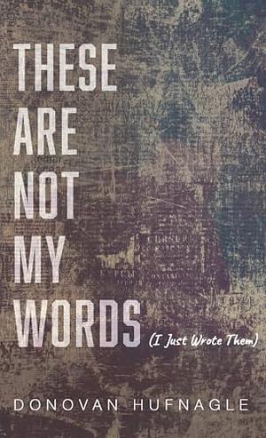 These Are Not My Words by Donovan Hufnagle