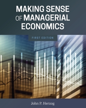 Making Sense of Managerial Economics by John P. Herzog