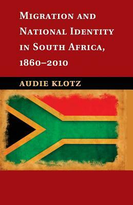 Migration and National Identity in South Africa, 1860-2010 by Audie Klotz