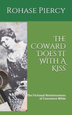 The Coward Does It With A Kiss: The Fictional Reminiscences of Constance Wilde by Rohase Piercy