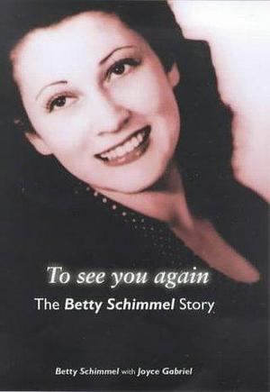 To See You Again: The Betty Schimmel Story by Betty Schimmel, Betty Schimmel