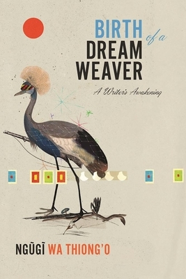 Birth of a Dream Weaver: A Writer's Awakening by Ngũgĩ wa Thiong'o