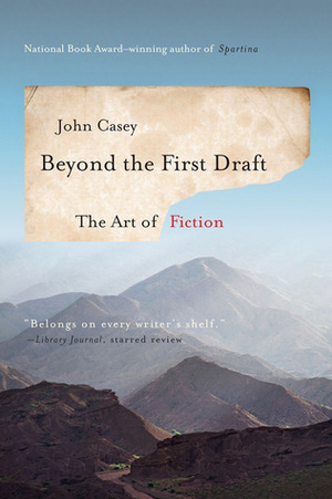 Beyond the First Draft: The Art of Fiction by John Casey
