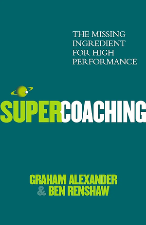 Super Coaching: The Missing Ingredient for High Performance by Ben Renshaw, Graham Alexander