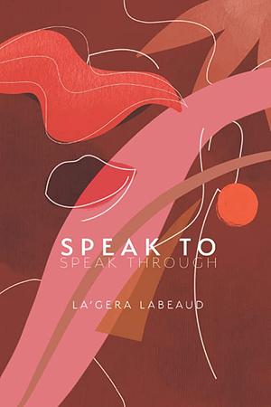 Speak To Speak Through by La’gera Labeaud