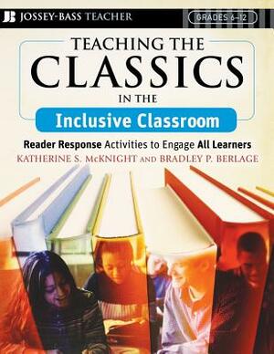 Teaching the Classics in the Inclusive Classroom: Reader Response Activities to Engage All Learners by Bradley P. Berlage, Katherine S. McKnight