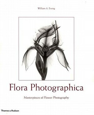 Flora Photographica: Masterpieces of Flower Photography, 1835 to the Present by William A. Ewing