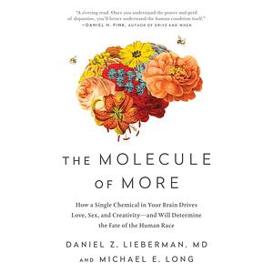 The Molecule of More: How a Single Chemical in Your Brain Drives Love, Sex, and Creativity--and Will Determine the Fate of the Human Race by Daniel Z. Lieberman, Michael E. Long