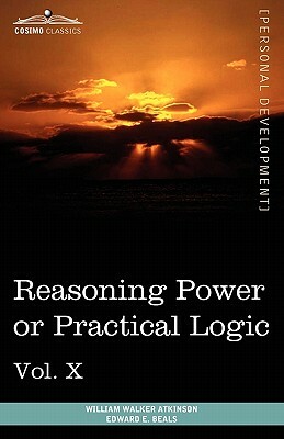 Personal Power Books (in 12 Volumes), Vol. X: Reasoning Power or Practical Logic by William Walker Atkinson, Edward E. Beals