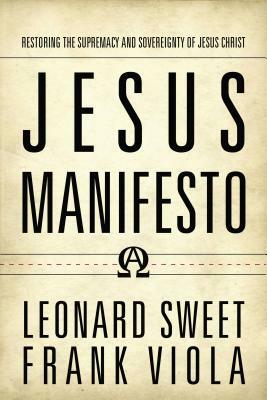 Jesus Manifesto: Restoring the Supremacy and Sovereignty of Jesus Christ by Frank Viola, Leonard Sweet