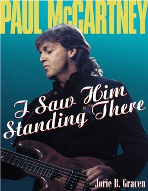 Paul McCartney: I Saw Him Standing There by Jorie B. Gracen, Bill King