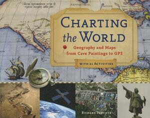 Charting the World: Geography and Maps from Cave Paintings to GPS with 21 Activities by Richard Panchyk