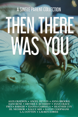 Then There Was You by H.L. Nighbor, Heather Lyn, Freya Barker, Evan Grace, Anna Brooks, Angel Devlin, Kally Ash, Alex Grayson, Lauren Dawes, Kathy Coopmans, L.A. Cotton, Gianna Gabriela, Esther E. Schmidt, Dani René