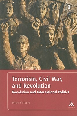 Terrorism, Civil War, and Revolution: Revolution and International Politics by Peter Calvert