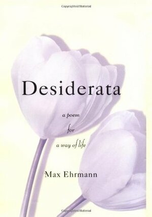 Desiderata: A Poem for a Way of Life by Max Ehrmann