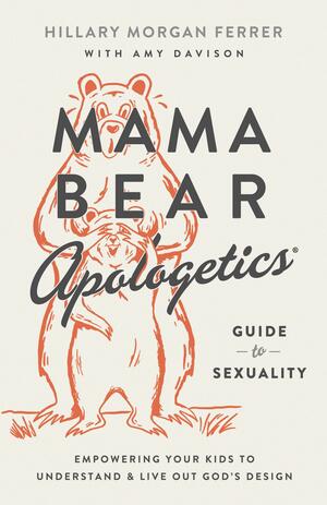 Mama Bear Apologetics Guide to Sexuality: Empowering Your Kids to Understand and Live Out God's Design by Hillary Morgan Ferrer, Hillary Morgan Ferrer