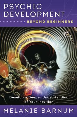 Psychic Development Beyond Beginners: Develop a Deeper Understanding of Your Intuition by Melanie Barnum