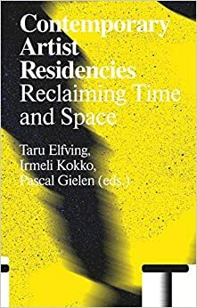 Contemporary Artist Residencies: Reclaiming Time and Space by Irmeli Kokko, Pascal Gielen, Taru Elfving