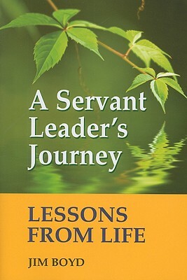 A Servant Leader's Journey: Lessons from Life by Jim Boyd