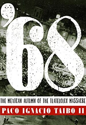 68: El otoño mexicano de la masacre de Tlatelolco by Paco Ignacio Taibo II