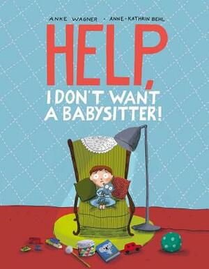 Help, I Don't Want a Babysitter! by Anke Wagner