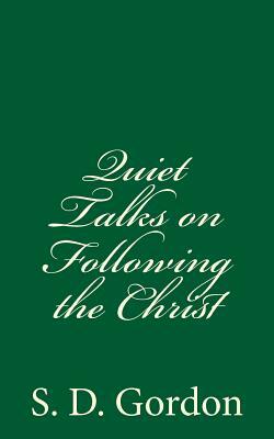 Quiet Talks on Following the Christ: by S. D. Gordon by S. D. Gordon