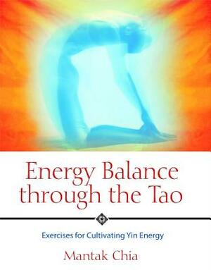 Energy Balance Through the Tao: Exercises for Cultivating Yin Energy by Mantak Chia