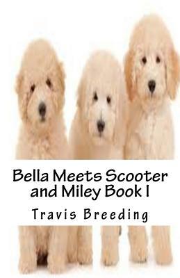 Bella Meets Scooter and Miley Book I by Travis E. Breeding