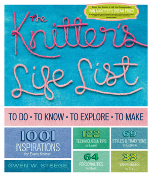 The Knitter's Life List: To Do, To Know, To Explore, To Make by Gwen Steege