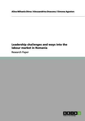 Leadership challenges and ways into the labour market in Romania by Simona Agoston, Alecxandrina Deaconu, Alina Mihaela Dima