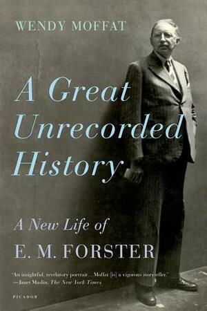 Great Unrecorded History: A New Life of E.M. Forster by Wendy Moffat