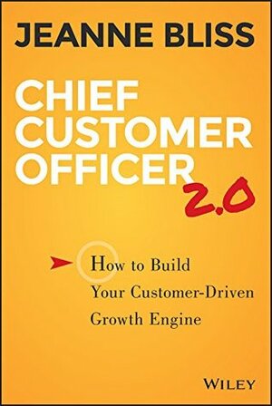 Chief Customer Officer 2.0: How to Build Your Customer-Driven Growth Engine by Jeanne Bliss