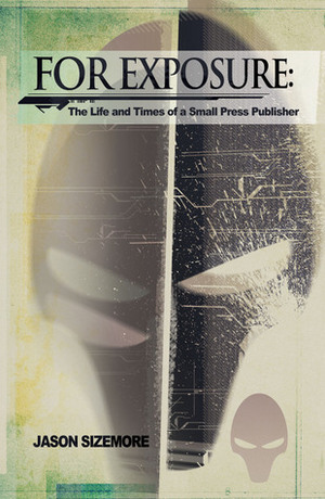 For Exposure: The Life and Times of a Small Press Publisher by Jason Sizemore