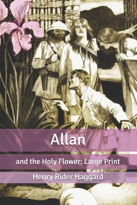Allan: and the Holy Flower: Large Print by H. Rider Haggard
