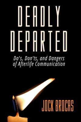 Deadly Departed: The Do's, Don'ts and Dangers of Afterlife Communication by Jock Brocas