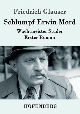 Schlumpf Erwin Mord: Wachtmeister Studer Erster Roman by Friedrich Glauser