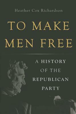 To Make Men Free: A History of the Republican Party by Heather Cox Richardson