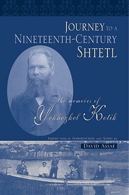 Journey to a 19th Century Shtetl: The Memoirs of Yekhezkel Kotik (Raphael Patai Series in Jewish Folklore and Anthropology) by Yekhezkel Kotik, David Assaf