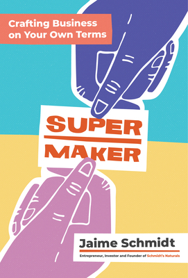 Supermaker: Crafting Business on Your Own Terms by Jaime Schmidt