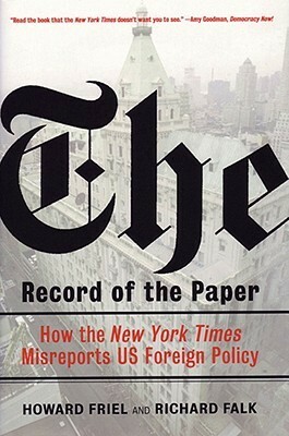 The Record of the Paper: How the New York Times Misreports US Foreign Policy by Howard Friel, Richard A. Falk