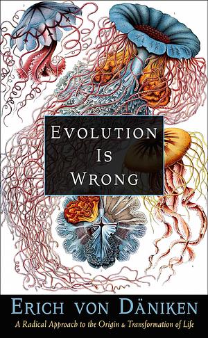 Evolution Is Wrong: A Radical Approach to the Origin and Transformation of Life by Erich von Däniken, Erich von Däniken