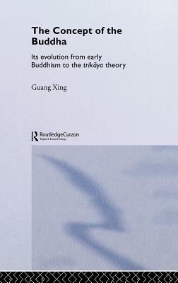 The Concept of the Buddha: Its Evolution from Early Buddhism to the Trikaya Theory by Guang Xing