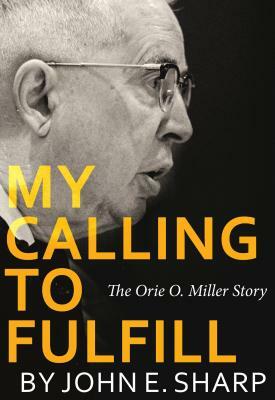 My Calling to Fulfill: The Orie O. Miller Story by John Sharp